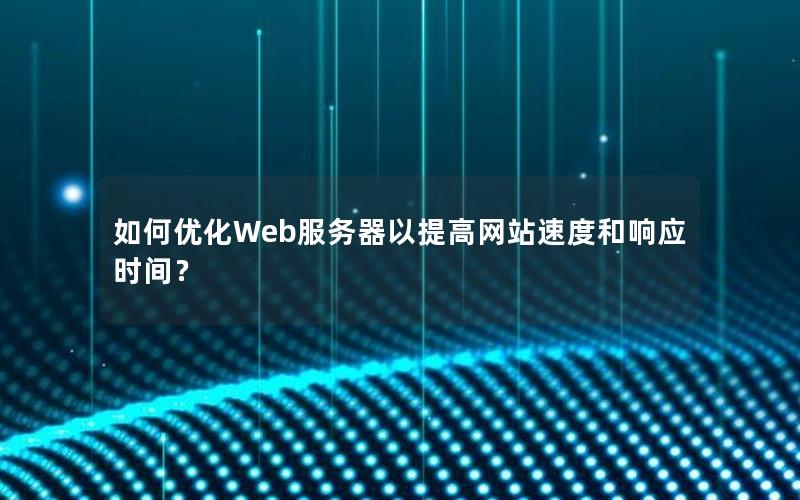 如何优化Web服务器以提高网站速度和响应时间？