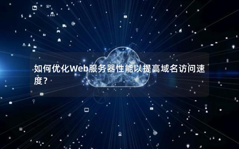 如何优化Web服务器性能以提高域名访问速度？