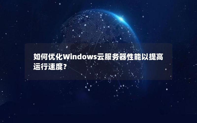 如何优化Windows云服务器性能以提高运行速度？