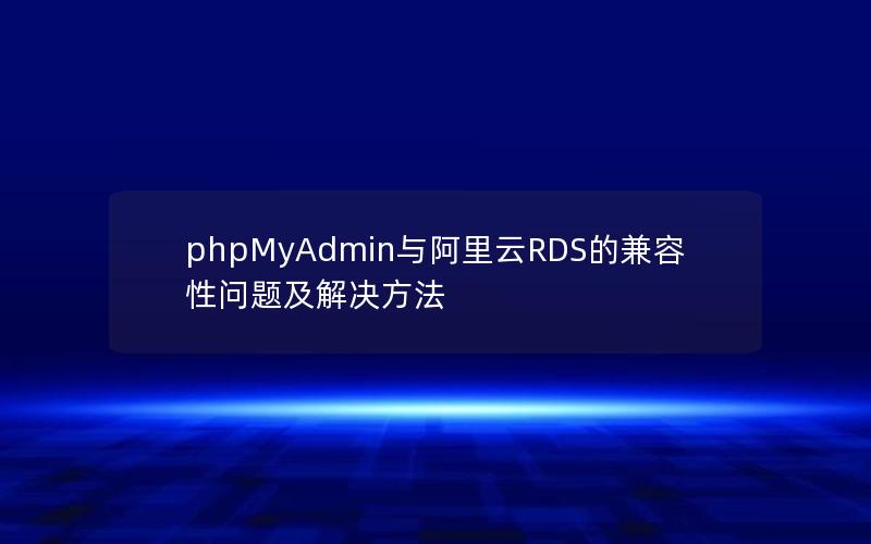 phpMyAdmin与阿里云RDS的兼容性问题及解决方法