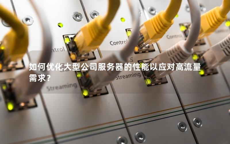 如何优化大型公司服务器的性能以应对高流量需求？