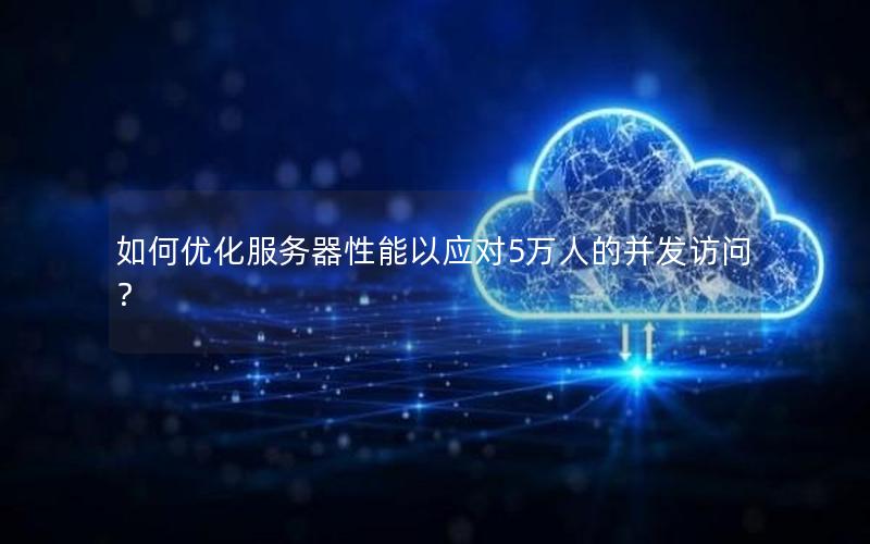 如何优化服务器性能以应对5万人的并发访问？
