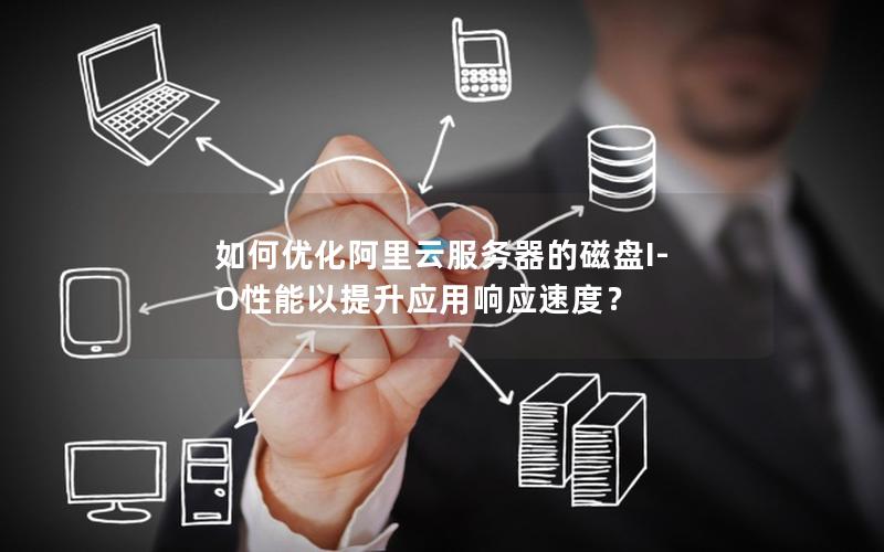如何优化阿里云服务器的磁盘I-O性能以提升应用响应速度？