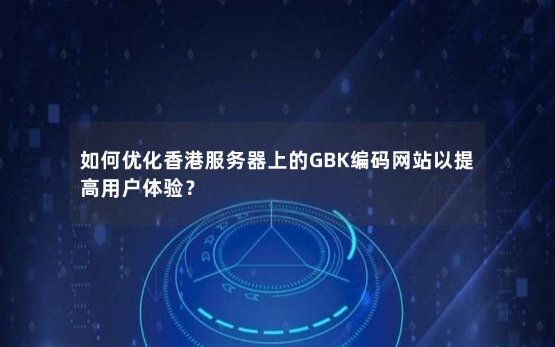 如何优化香港服务器上的GBK编码网站以提高用户体验？