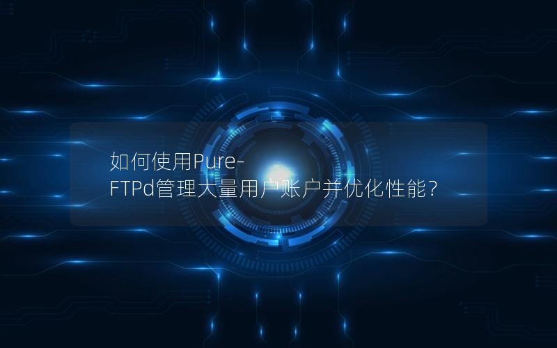 如何使用Pure-FTPd管理大量用户账户并优化性能？