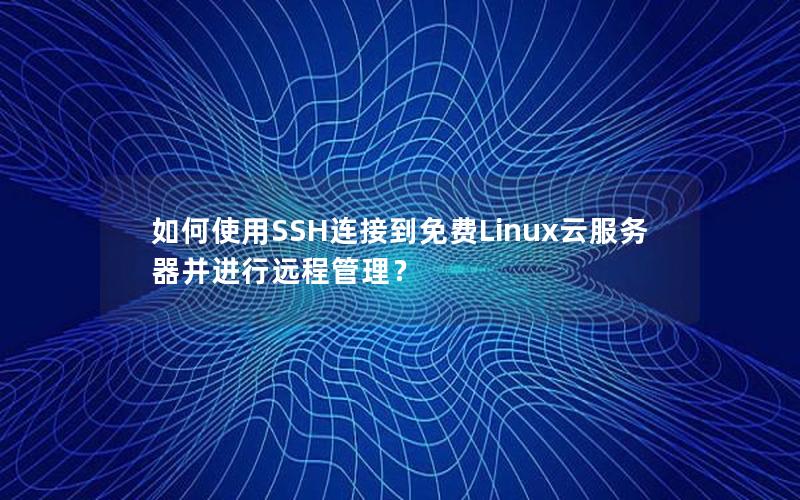 如何使用SSH连接到免费Linux云服务器并进行远程管理？
