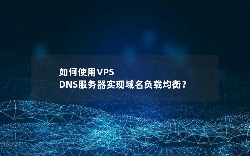 如何使用VPS DNS服务器实现域名负载均衡？