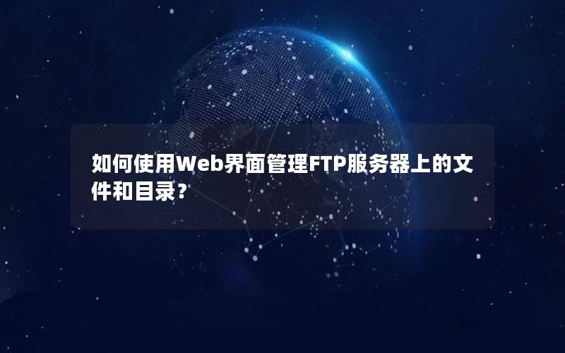 如何使用Web界面管理FTP服务器上的文件和目录？