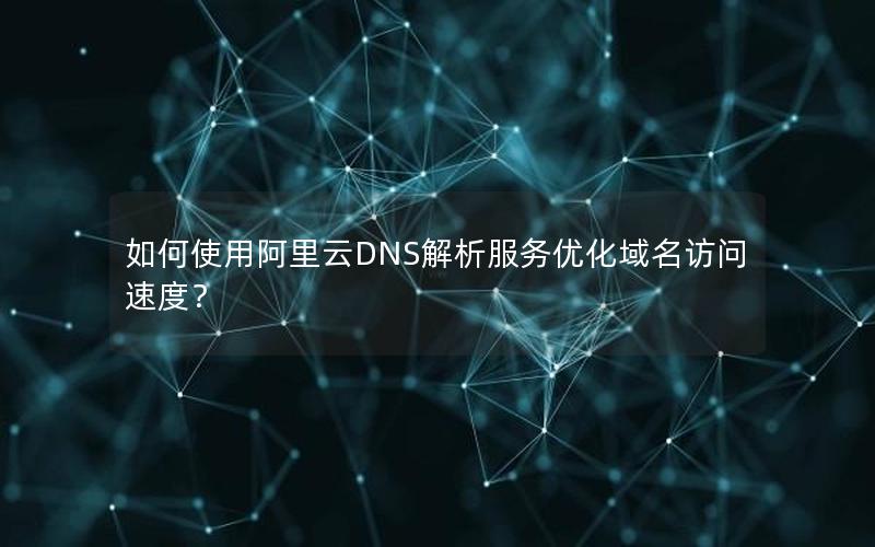 如何使用阿里云DNS解析服务优化域名访问速度？