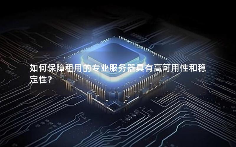 如何保障租用的专业服务器具有高可用性和稳定性？