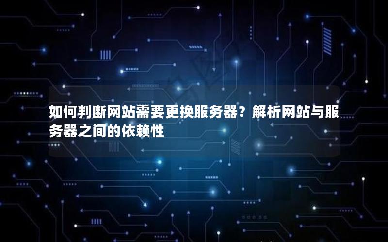 如何判断网站需要更换服务器？解析网站与服务器之间的依赖性