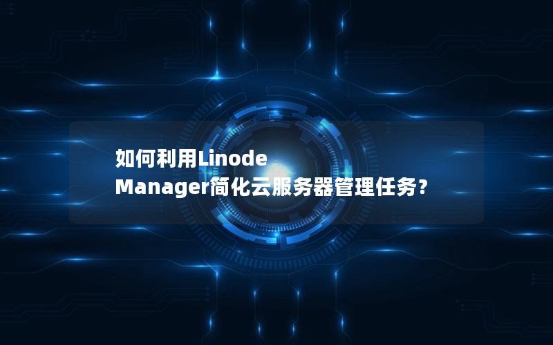 如何利用Linode Manager简化云服务器管理任务？