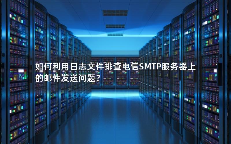 如何利用日志文件排查电信SMTP服务器上的邮件发送问题？