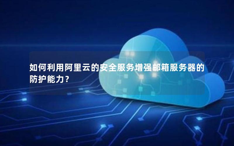 如何利用阿里云的安全服务增强邮箱服务器的防护能力？