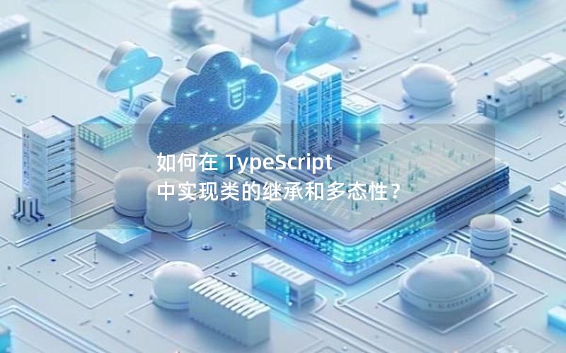 如何在 TypeScript 中实现类的继承和多态性？