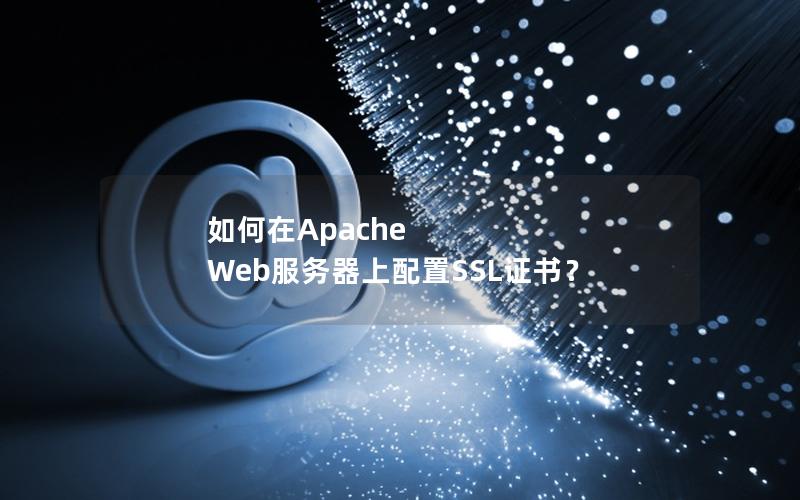如何在Apache Web服务器上配置SSL证书？