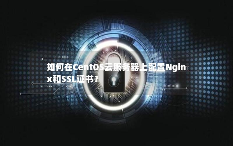 如何在CentOS云服务器上配置Nginx和SSL证书？