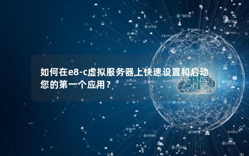 如何在e8-c虚拟服务器上快速设置和启动您的第一个应用？