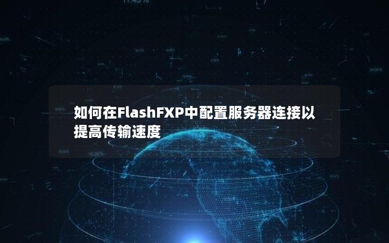 如何在FlashFXP中配置服务器连接以提高传输速度