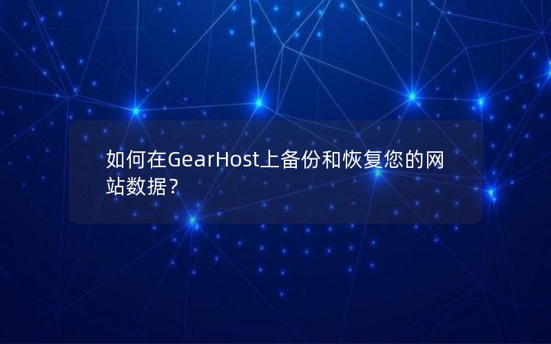 如何在GearHost上备份和恢复您的网站数据？