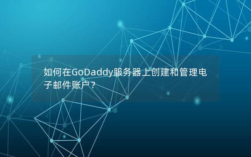 如何在GoDaddy服务器上创建和管理电子邮件账户？