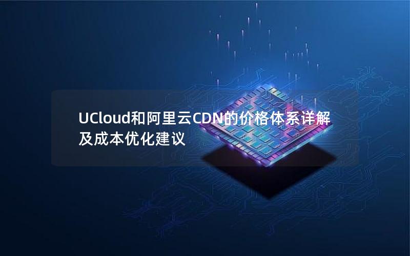 UCloud和阿里云CDN的价格体系详解及成本优化建议