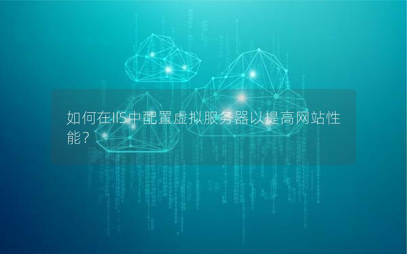 如何在IIS中配置虚拟服务器以提高网站性能？
