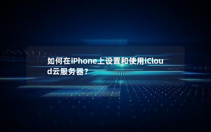 如何在iPhone上设置和使用iCloud云服务器？