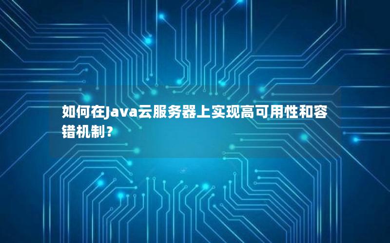 如何在Java云服务器上实现高可用性和容错机制？