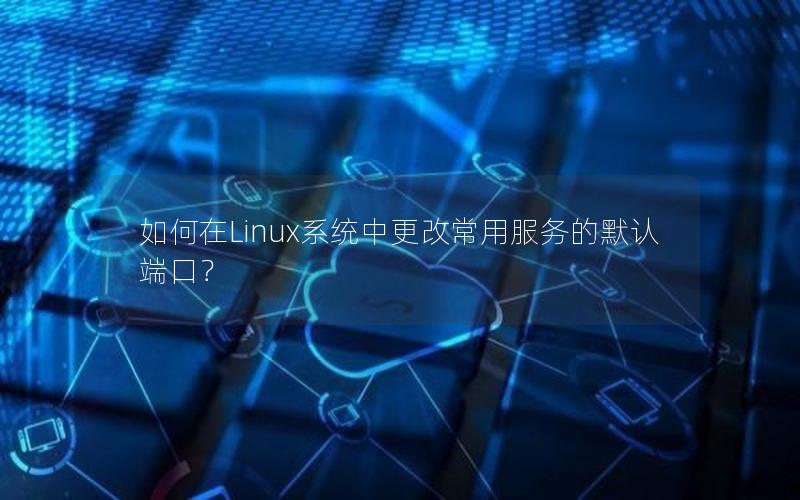 如何在Linux系统中更改常用服务的默认端口？