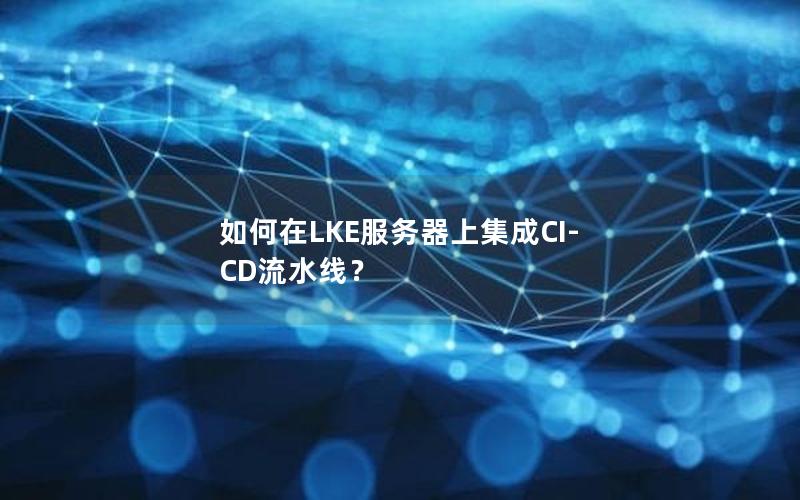 如何在LKE服务器上集成CI-CD流水线？