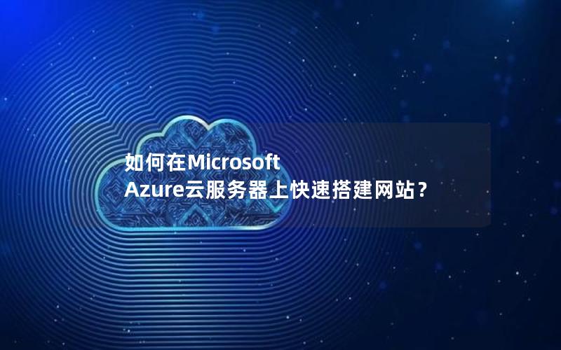 如何在Microsoft Azure云服务器上快速搭建网站？