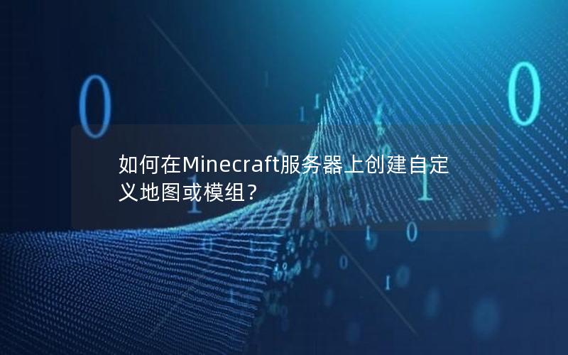 如何在Minecraft服务器上创建自定义地图或模组？