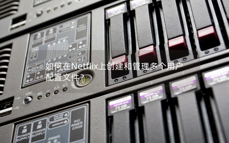 如何在Netflix上创建和管理多个用户配置文件？