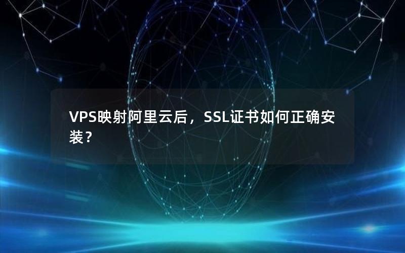 VPS映射阿里云后，SSL证书如何正确安装？