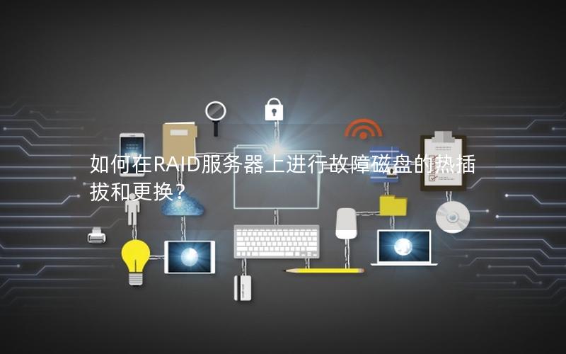 如何在RAID服务器上进行故障磁盘的热插拔和更换？