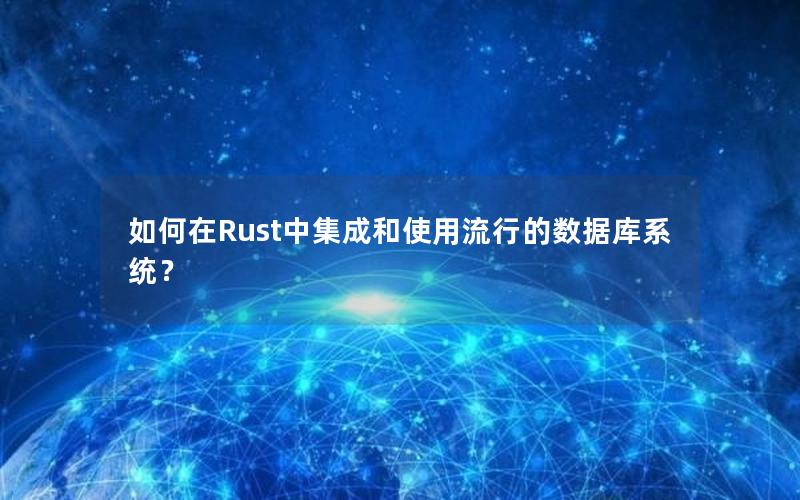如何在Rust中集成和使用流行的数据库系统？