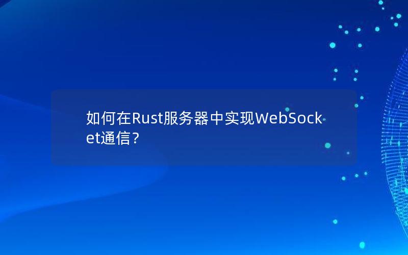 如何在Rust服务器中实现WebSocket通信？