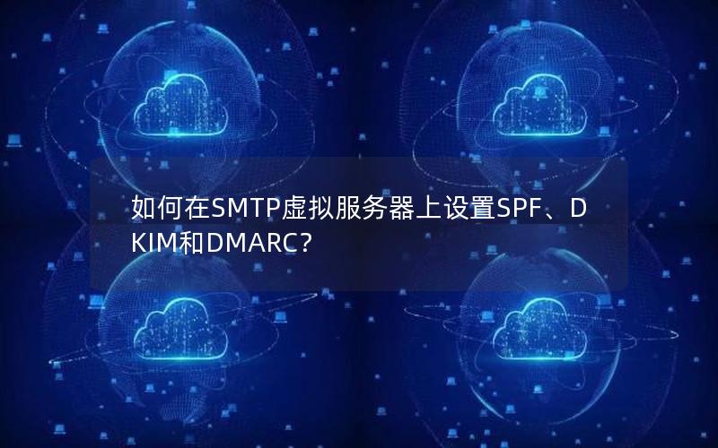 如何在SMTP虚拟服务器上设置SPF、DKIM和DMARC？