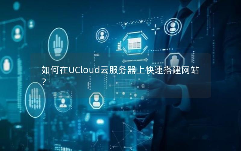 如何在UCloud云服务器上快速搭建网站？