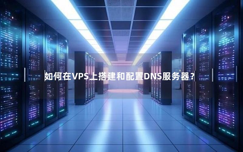 如何在VPS上搭建和配置DNS服务器？