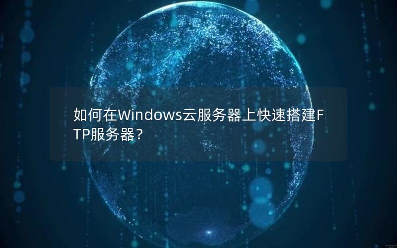 如何在Windows云服务器上快速搭建FTP服务器？