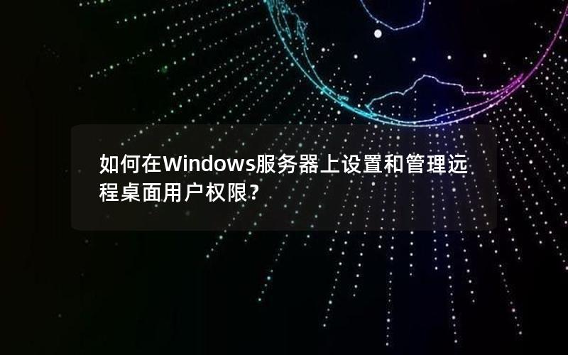 如何在Windows服务器上设置和管理远程桌面用户权限？