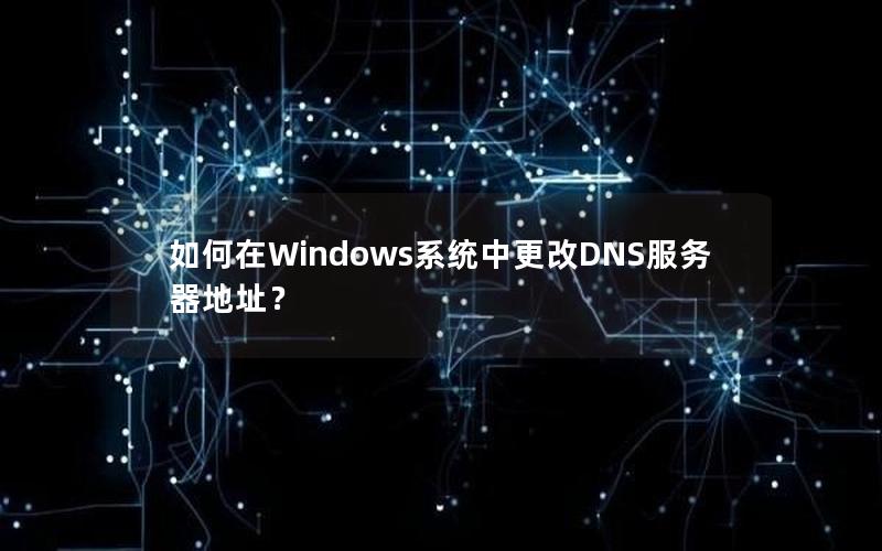 如何在Windows系统中更改DNS服务器地址？