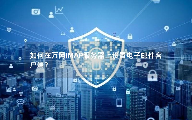 如何在万网IMAP服务器上设置电子邮件客户端？