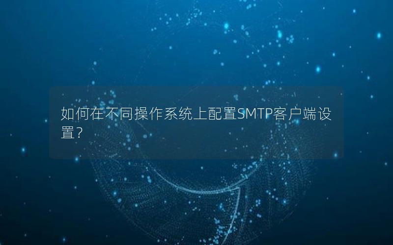 如何在不同操作系统上配置SMTP客户端设置？