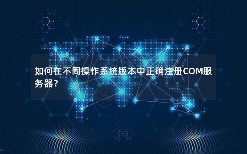 如何在不同操作系统版本中正确注册COM服务器？
