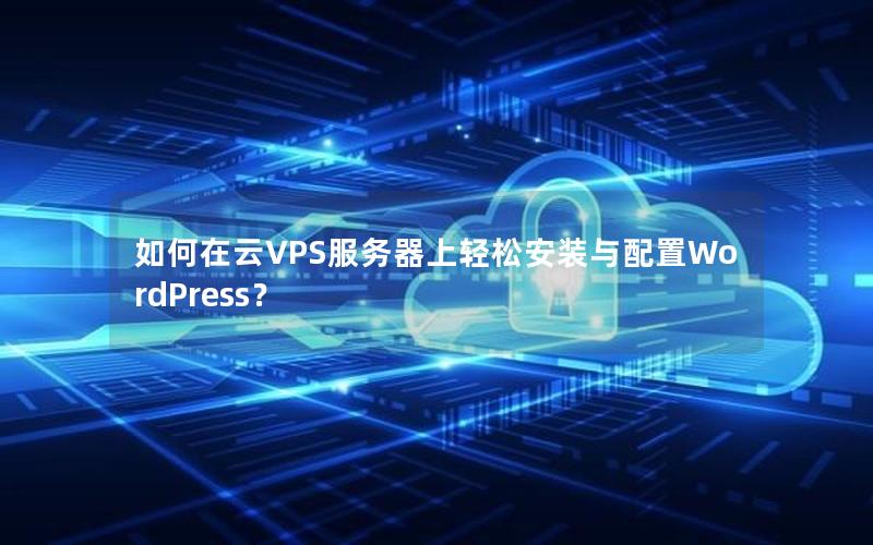 如何在云VPS服务器上轻松安装与配置WordPress？