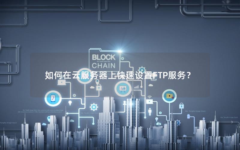 如何在云服务器上快速设置FTP服务？