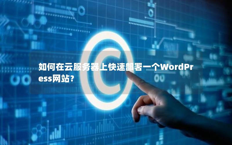 如何在云服务器上快速部署一个WordPress网站？